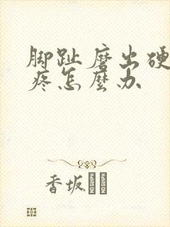 脚趾磨出硬茧很疼怎么办