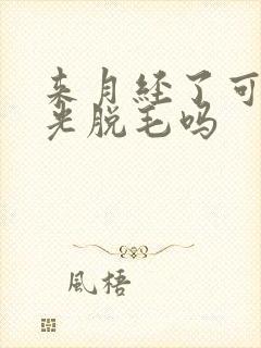 来月经了可以激光脱毛吗