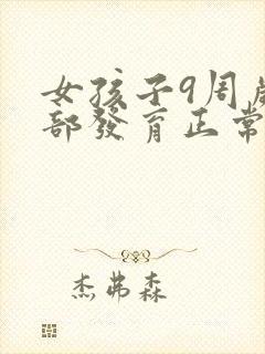 女孩子9周岁胸部发育正常吗