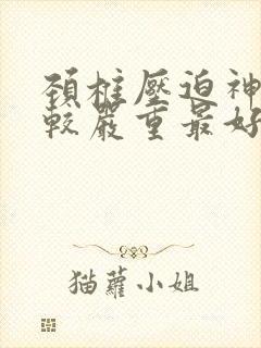 颈椎压迫神经比较严重最好的治疗方法封面