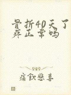 骨折40天了还疼正常吗