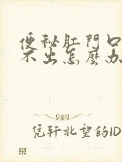 便秘肛门口硬拉不出怎么办