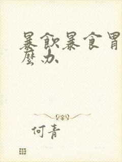 暴饮暴食胃痛怎么办