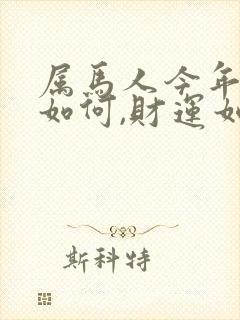 属马人今年运气如何,财运如何