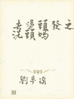 去烫头发之前要洗头吗