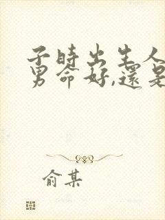 子时出生人,是男命好,还是女孩命好封面