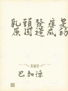 乳头发痒是什么原因造成的