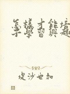 怎样才能培养孩子学习兴趣