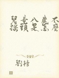 儿童八岁不自觉摇头是怎么回事封面