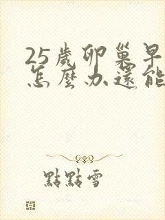 25岁卵巢早衰怎么办还能调整回来吗