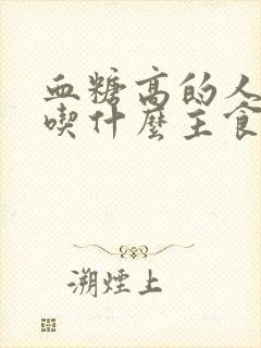 血糖高的人适合吃什么主食