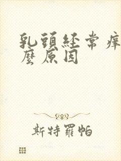 乳头经常痒是什么原因封面