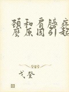 颈和肩膀疼是什么原因引起的