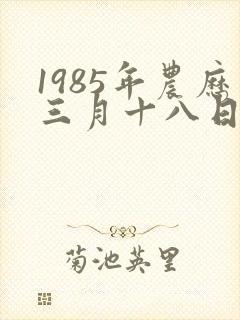 1985年农历三月十八日出生女性命运