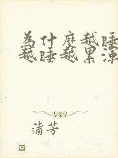 为什么越睡越困越睡越累浑身无力