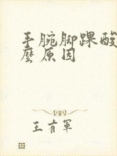 手腕脚踝酸痛什么原因