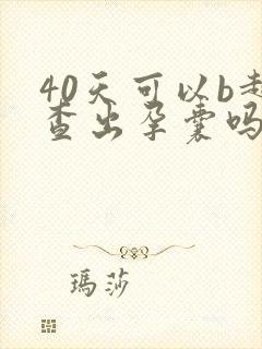 40天可以b超查出孕囊吗