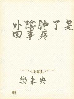 外阴肿了是怎么回事疼