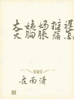 大姨妈推迟十几天胸胀痛怎么回事