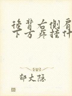 后背右侧肩胛骨下方疼挂什么科