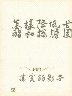 怎样降低甘油三酯和总胆固醇