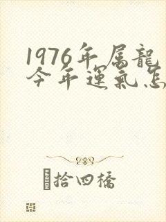 1976年属龙今年运气怎么样