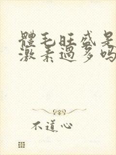 体毛旺盛是雄性激素过多吗