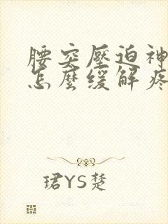 腰突压迫神经痛怎么缓解疼痛