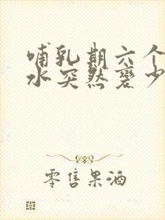 哺乳期六个月奶水突然变少了