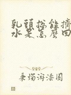 乳头总能挤出黄水是怎么回事