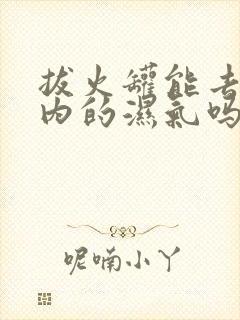 拔火罐能去除体内的湿气吗