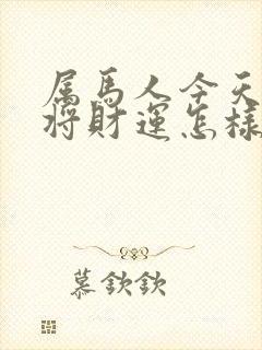 属马人今天打麻将财运怎样