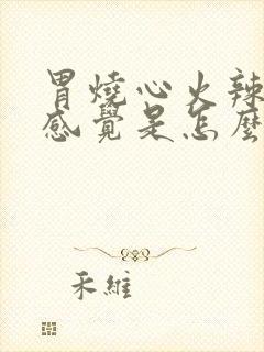 胃烧心火辣辣的感觉是怎么回事