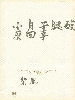 小月子腿酸疼怎么回事