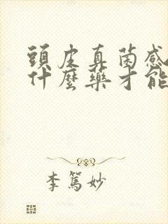 头皮真菌感染用什么药才能好彻底