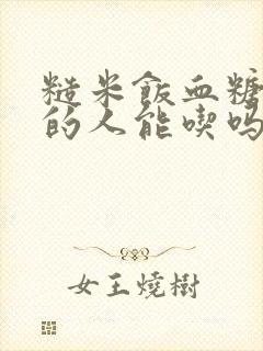 糙米饭血糖很高的人能吃吗