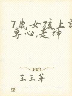 7岁女孩上课不专心,走神