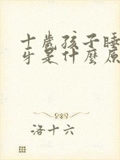 十岁孩子睡觉磨牙是什么原因