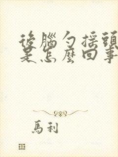 后脑勺摇头就疼是怎么回事