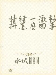 情绪一激动就手抖怎么回事