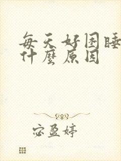 每天好困睡不醒什么原因