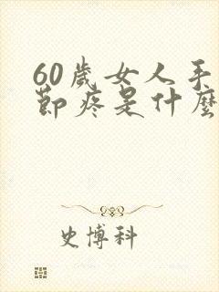 60岁女人手关节疼是什么原因