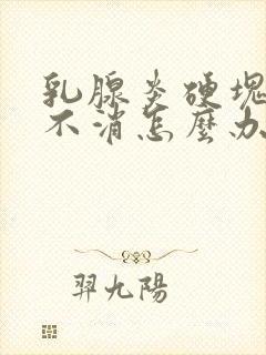 乳腺炎硬块一直不消怎么办