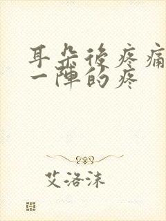 耳朵后疼痛一阵一阵的疼