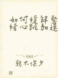 如何缓解紧张情绪心跳加速