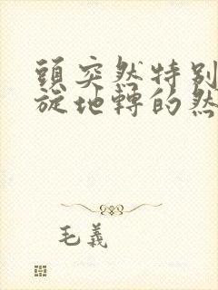 头突然特别晕天旋地转的然后想吐是什么情况