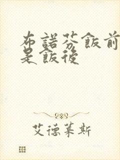 布诺芬饭前吃还是饭后