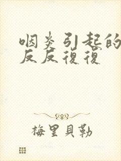 咽炎引起的发烧反反复复