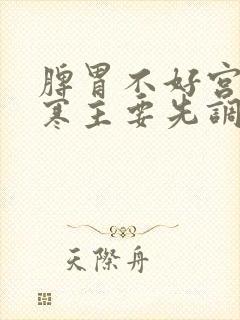 脾胃不好宫寒胃寒主要先调理哪里