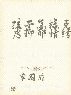 孩子怎样克服焦虑抑郁情绪